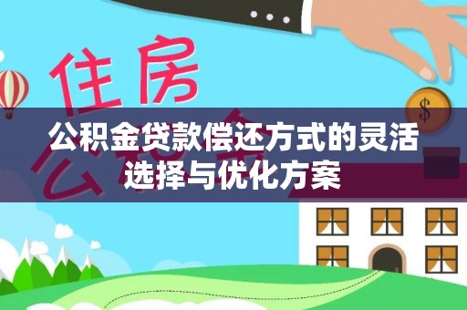 鄂托克前旗公积金贷款偿还方式的灵活选择与优化方案