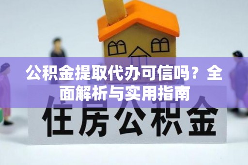 鄂托克前旗公积金提取代办可信吗？全面解析与实用指南
