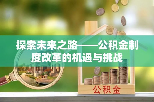 鄂托克前旗探索未来之路——公积金制度改革的机遇与挑战