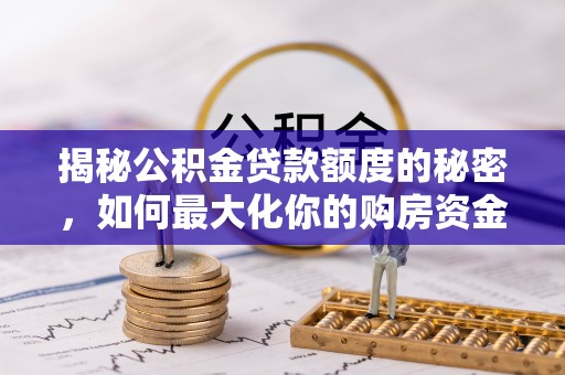 鄂托克前旗揭秘公积金贷款额度的秘密，如何最大化你的购房资金