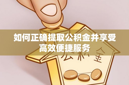 鄂托克前旗如何正确提取公积金并享受高效便捷服务