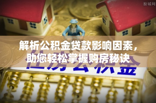 鄂托克前旗解析公积金贷款影响因素，助您轻松掌握购房秘诀