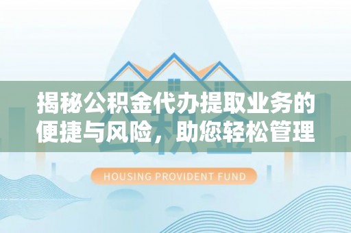 鄂托克前旗揭秘公积金代办提取业务的便捷与风险，助您轻松管理财务