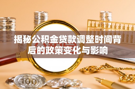 鄂托克前旗揭秘公积金贷款调整时间背后的政策变化与影响