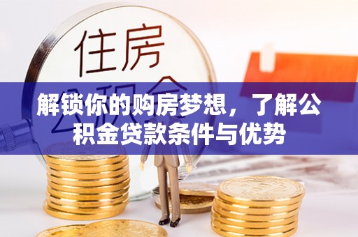 鄂托克前旗解锁你的购房梦想，了解公积金贷款条件与优势