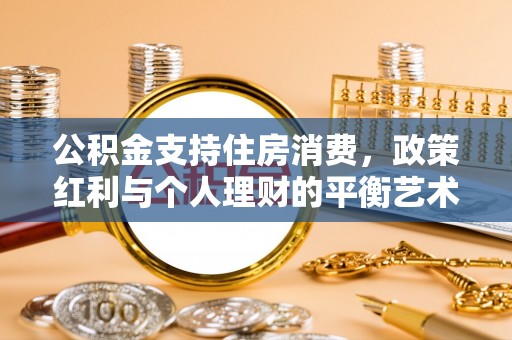 鄂托克前旗公积金支持住房消费，政策红利与个人理财的平衡艺术