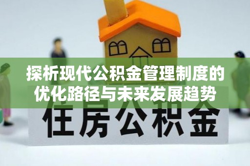 鄂托克前旗探析现代公积金管理制度的优化路径与未来发展趋势