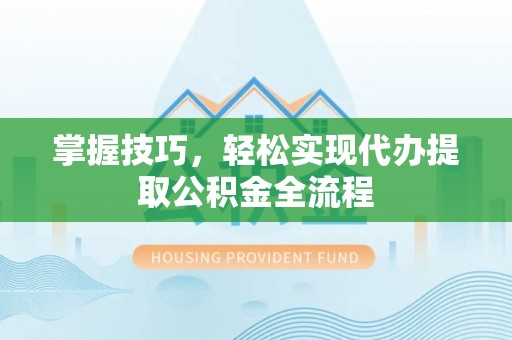 鄂托克前旗掌握技巧，轻松实现代办提取公积金全流程
