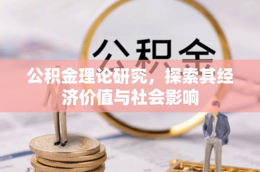 鄂托克前旗公积金理论研究，探索其经济价值与社会影响