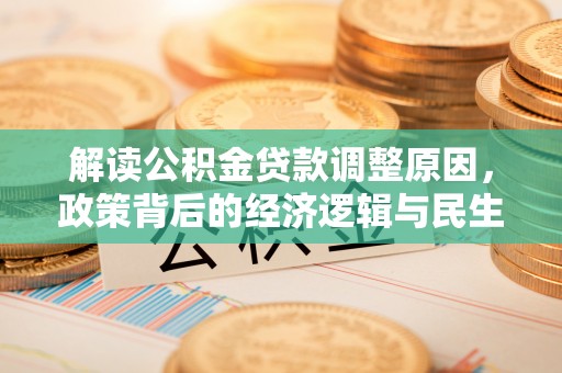 鄂托克前旗解读公积金贷款调整原因，政策背后的经济逻辑与民生考量