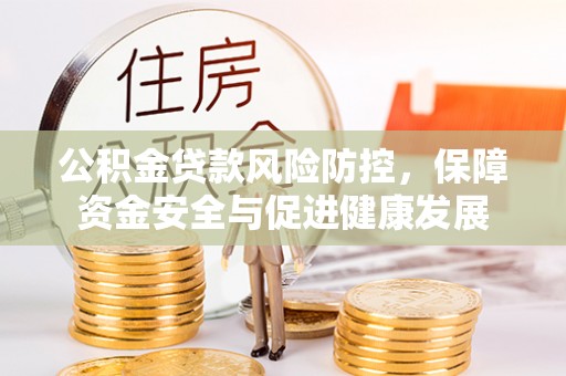 鄂托克前旗公积金贷款风险防控，保障资金安全与促进健康发展
