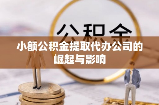 鄂托克前旗小额公积金提取代办公司的崛起与影响