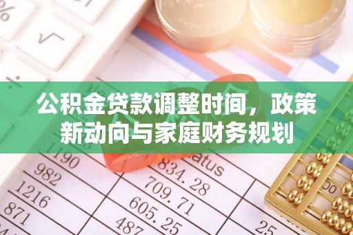 鄂托克前旗公积金贷款调整时间，政策新动向与家庭财务规划