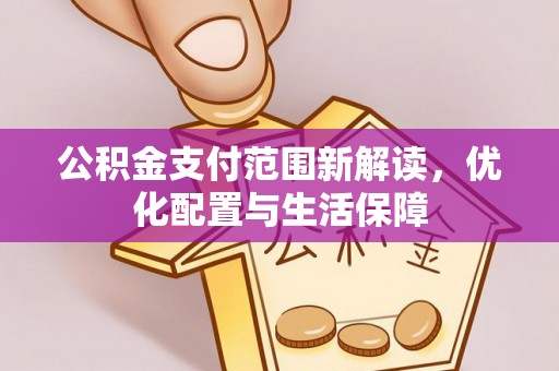 鄂托克前旗公积金支付范围新解读，优化配置与生活保障