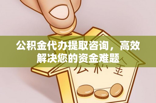 鄂托克前旗公积金代办提取咨询，高效解决您的资金难题
