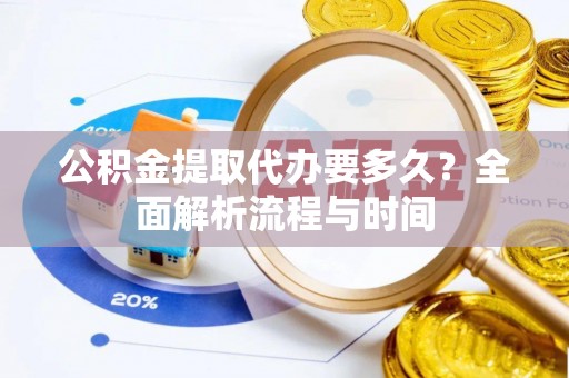 鄂托克前旗公积金提取代办要多久？全面解析流程与时间