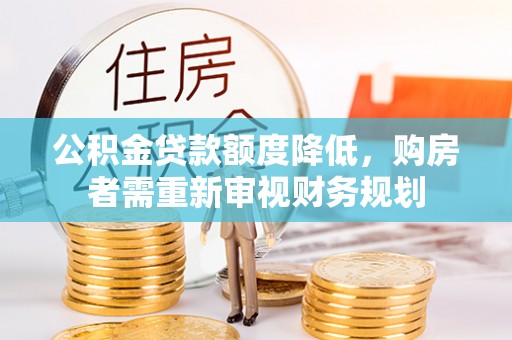 鄂托克前旗公积金贷款额度降低，购房者需重新审视财务规划