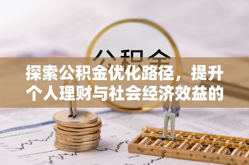 鄂托克前旗探索公积金优化路径，提升个人理财与社会经济效益的双重策略
