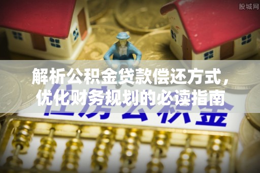 鄂托克前旗解析公积金贷款偿还方式，优化财务规划的必读指南