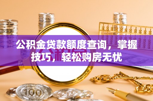 鄂托克前旗公积金贷款额度查询，掌握技巧，轻松购房无忧