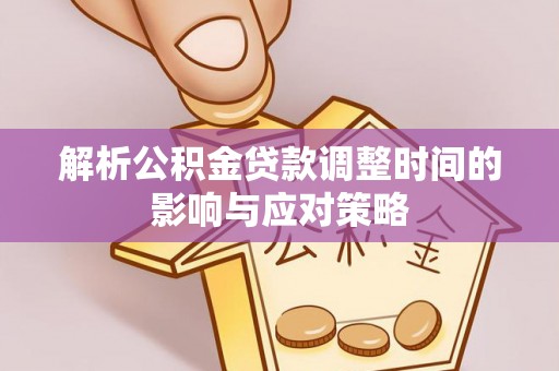 鄂托克前旗解析公积金贷款调整时间的影响与应对策略