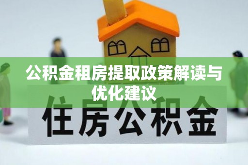 鄂托克前旗公积金租房提取政策解读与优化建议