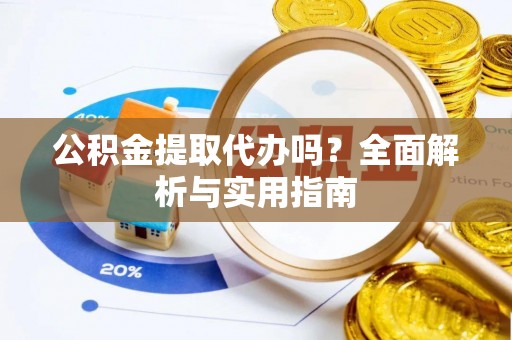鄂托克前旗公积金提取代办吗？全面解析与实用指南