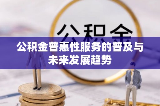 鄂托克前旗公积金普惠性服务的普及与未来发展趋势