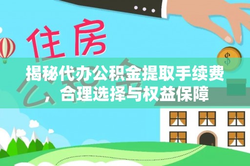 鄂托克前旗揭秘代办公积金提取手续费，合理选择与权益保障