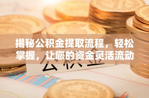 鄂托克前旗揭秘公积金提取流程，轻松掌握，让您的资金灵活流动