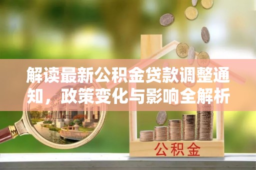 鄂托克前旗解读最新公积金贷款调整通知，政策变化与影响全解析