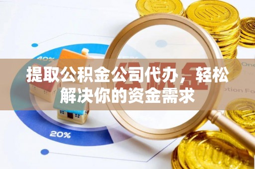 鄂托克前旗提取公积金公司代办，轻松解决你的资金需求