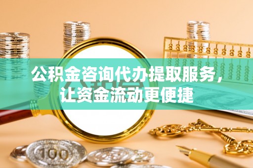 鄂托克前旗公积金咨询代办提取服务，让资金流动更便捷