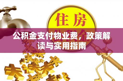 鄂托克前旗公积金支付物业费，政策解读与实用指南