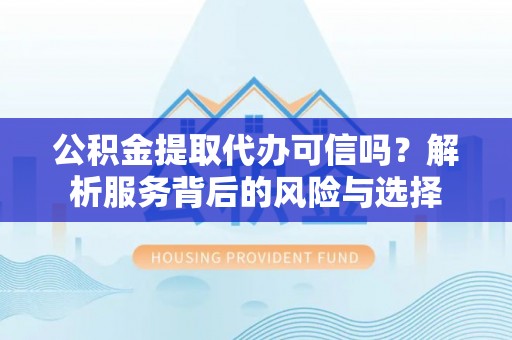 鄂托克前旗公积金提取代办可信吗？解析服务背后的风险与选择