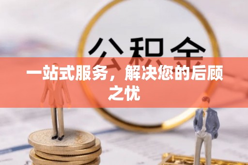 鄂托克前旗一站式服务，解决您的后顾之忧