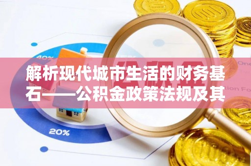 鄂托克前旗解析现代城市生活的财务基石——公积金政策法规及其深远影响