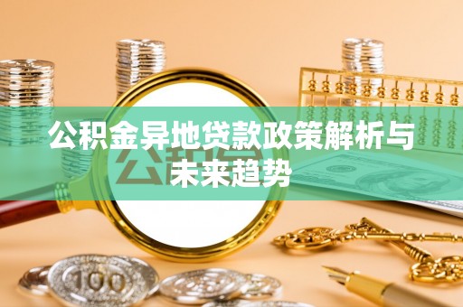 鄂托克前旗公积金异地贷款政策解析与未来趋势