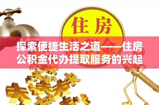 鄂托克前旗探索便捷生活之道——住房公积金代办提取服务的兴起与未来