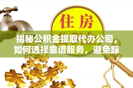 鄂托克前旗揭秘公积金提取代办公司，如何选择靠谱服务，避免踩坑？