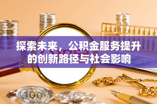 鄂托克前旗探索未来，公积金服务提升的创新路径与社会影响