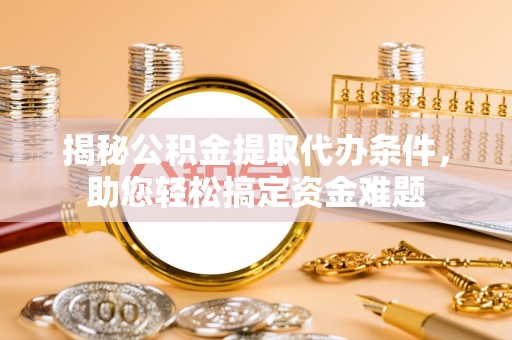 鄂托克前旗揭秘公积金提取代办条件，助您轻松搞定资金难题