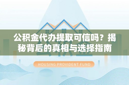 鄂托克前旗公积金代办提取可信吗？揭秘背后的真相与选择指南