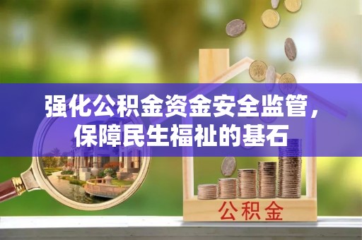 鄂托克前旗强化公积金资金安全监管，保障民生福祉的基石