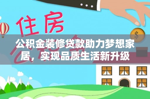 鄂托克前旗公积金装修贷款助力梦想家居，实现品质生活新升级