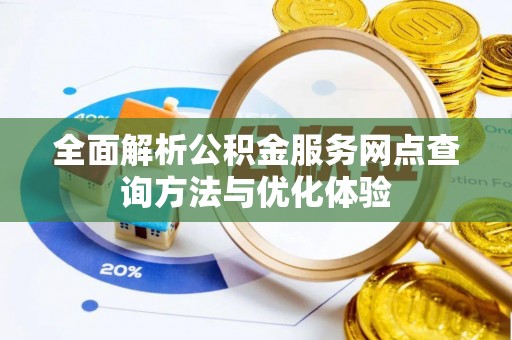 鄂托克前旗全面解析公积金服务网点查询方法与优化体验