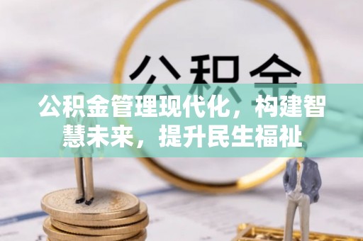 鄂托克前旗公积金管理现代化，构建智慧未来，提升民生福祉
