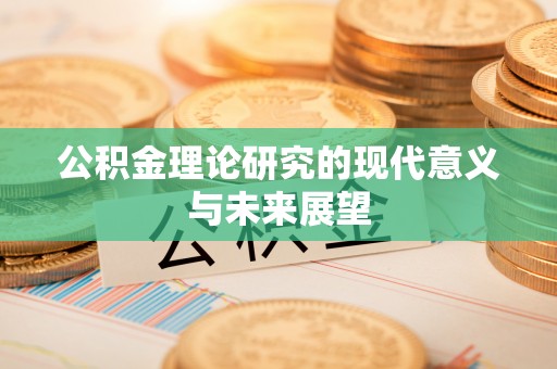 鄂托克前旗公积金理论研究的现代意义与未来展望