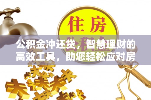 鄂托克前旗公积金冲还贷，智慧理财的高效工具，助您轻松应对房贷压力