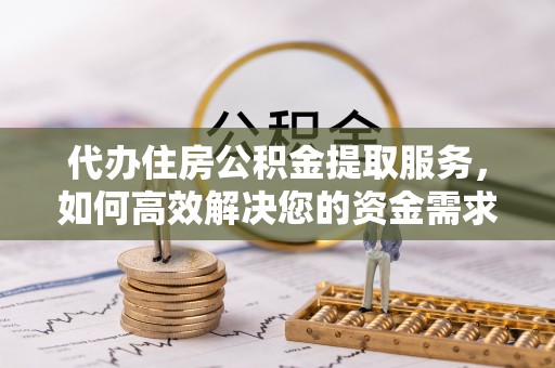 鄂托克前旗代办住房公积金提取服务，如何高效解决您的资金需求
